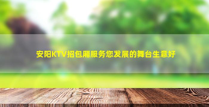 安阳KTV招包厢服务您发展的舞台生意好